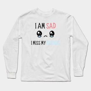 I am sad i miss my friends Long Sleeve T-Shirt